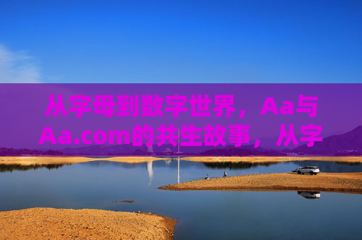 从字母到数字世界,Aa与Aa.com的共生故事,从字母到数字,Aa与Aa.com的共生 从字母到数字世界,Aa与Aa.com的共生故事,从字母到数字,Aa与Aa.com的共生