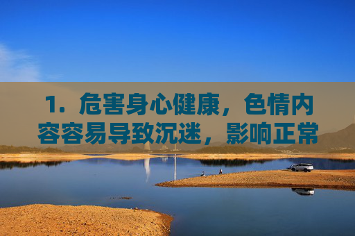 1. 危害身心健康,色情内容容易导致沉迷,影响正常的工作、学习和生活,可能引发心理问题,如扭曲的性观念、焦虑、抑郁等,危害身心健康 1. 危害身心健康,色情内容容易导致沉迷,影响正常的工作、学习和生活,可能引发心理问题,如扭曲的性观念、焦虑、抑郁等,危害身心健康
