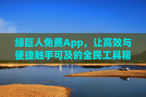 绿巨人免费App,让高效与便捷触手可及的全民工具箱,绿巨人免费App,全民高效便捷工具箱 绿巨人免费App,让高效与便捷触手可及的全民工具箱,绿巨人免费App,全民高效便捷工具箱