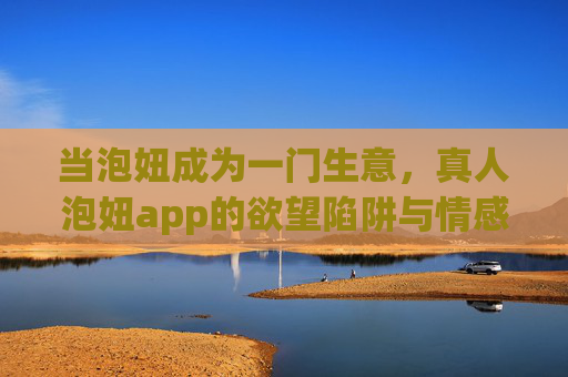 当泡妞成为一门生意,真人泡妞app的欲望陷阱与情感迷思,真人泡妞app,欲望陷阱与情感迷思的生意 当泡妞成为一门生意,真人泡妞app的欲望陷阱与情感迷思,真人泡妞app,欲望陷阱与情感迷思的生意