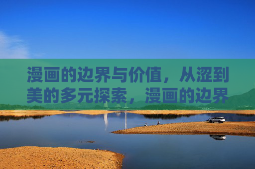 漫画的边界与价值,从涩到美的多元探索,漫画的边界与价值,从涩到美的多元探索 漫画的边界与价值,从涩到美的多元探索,漫画的边界与价值,从涩到美的多元探索