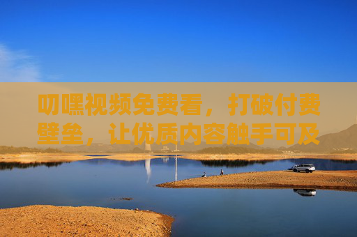 叨嘿视频免费看,打破付费壁垒,让优质内容触手可及,叨嘿视频免费看,打破付费壁垒,优质内容触手可及 叨嘿视频免费看,打破付费壁垒,让优质内容触手可及,叨嘿视频免费看,打破付费壁垒,优质内容触手可及