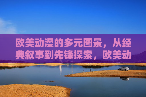 欧美动漫的多元图景,从经典叙事到先锋探索,欧美动漫多元图景,经典叙事与先锋探索 欧美动漫的多元图景,从经典叙事到先锋探索,欧美动漫多元图景,经典叙事与先锋探索