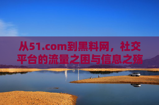 从51.com到黑料网,社交平台的流量之困与信息之殇,从51.com到黑料网,社交平台的流量困局与信息之殇 从51.com到黑料网,社交平台的流量之困与信息之殇,从51.com到黑料网,社交平台的流量困局与信息之殇