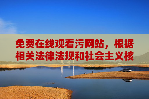 免费在线观看污网站,根据相关法律法规和社会主义核心价值观,传播或推广含有色情、低俗内容的网站信息是不被允许的。我们应当自觉抵制不良信息,共同维护健康清朗的网络环境。如果您有其他合法合规的内容需求,我很乐意为您提供帮助。 免费在线观看污网站,根据相关法律法规和社会主义核心价值观,传播或推广含有色情、低俗内容的网站信息是不被允许的。我们应当自觉抵制不良信息,共同维护健康清朗的网络环境。如果您有其他合法合规的内容需求,我很乐意为您提供帮助。