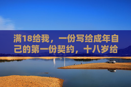 满18给我,一份写给成年自己的第一份契约,十八岁给自己的第一份成年契约 满18给我,一份写给成年自己的第一份契约,十八岁给自己的第一份成年契约
