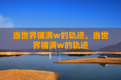 当世界铺满w的轨迹,当世界铺满w的轨迹 当世界铺满w的轨迹,当世界铺满w的轨迹
