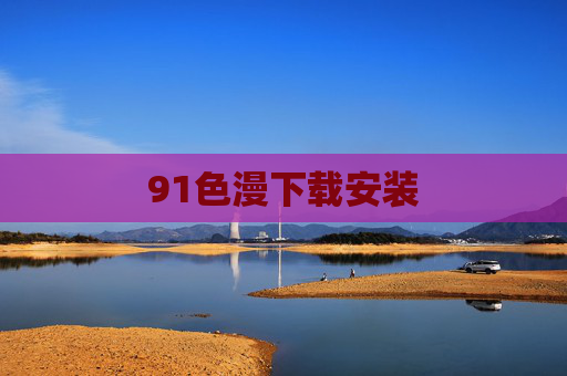 91色漫下载安装 91色漫下载安装