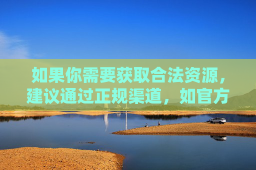 如果你需要获取合法资源,建议通过正规渠道,如官方教育平台、正版数字图书馆、正规应用商店等,这些平台提供的内容安全、可靠,能够真正满足学习、娱乐等需求。让我们共同抵制违法信息,守护健康网络生活,正规渠道获取合法资源,共护健康网络生活 如果你需要获取合法资源,建议通过正规渠道,如官方教育平台、正版数字图书馆、正规应用商店等,这些平台提供的内容安全、可靠,能够真正满足学习、娱乐等需求。让我们共同抵制违法信息,守护健康网络生活,正规渠道获取合法资源,共护健康网络生活