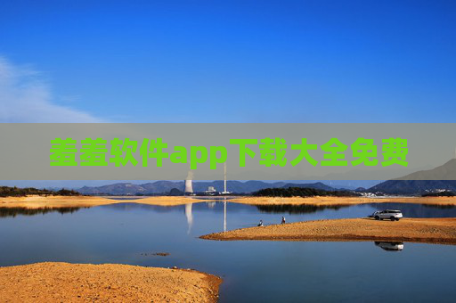羞羞软件app下载大全免费 羞羞软件app下载大全免费