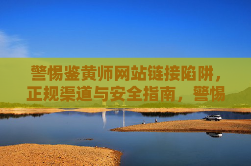 警惕鉴黄师网站链接陷阱，正规渠道与安全指南，警惕鉴黄师网站链接陷阱，正规渠道与安全指南