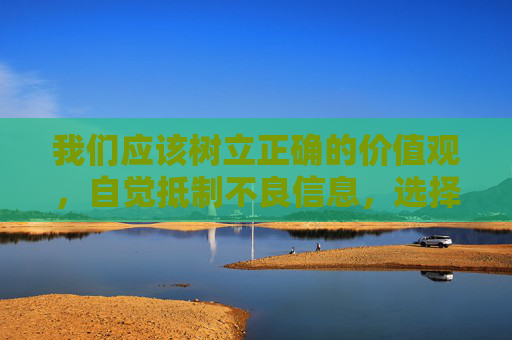 我们应该树立正确的价值观,自觉抵制不良信息,选择健康、积极、向上的文化娱乐方式。 互联网不是法外之地,任何试图传播非法信息的行为都将受到法律的严惩,树立正确价值观,抵制不良信息,互联网非法信息必受法律严惩 我们应该树立正确的价值观,自觉抵制不良信息,选择健康、积极、向上的文化娱乐方式。 互联网不是法外之地,任何试图传播非法信息的行为都将受到法律的严惩,树立正确价值观,抵制不良信息,互联网非法信息必受法律严惩