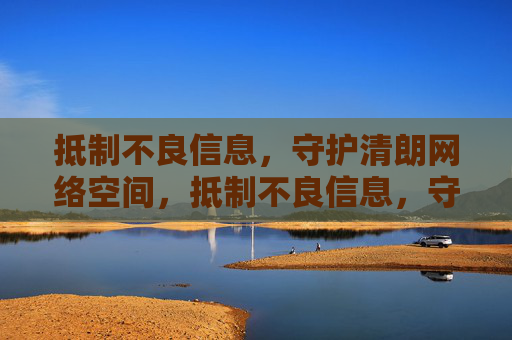 抵制不良信息,守护清朗网络空间,抵制不良信息,守护清朗网络 抵制不良信息,守护清朗网络空间,抵制不良信息,守护清朗网络