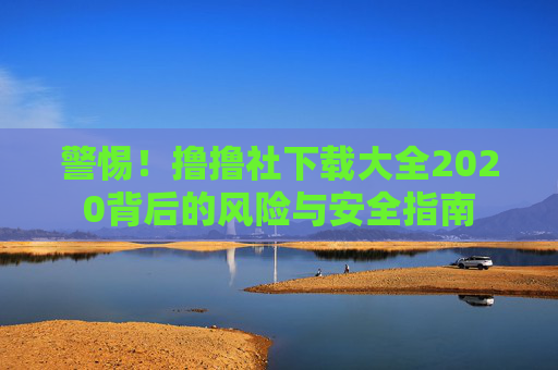 警惕!撸撸社下载大全2020背后的风险与安全指南 警惕!撸撸社下载大全2020背后的风险与安全指南