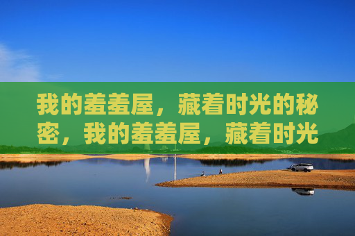我的羞羞屋，藏着时光的秘密，我的羞羞屋，藏着时光的秘密