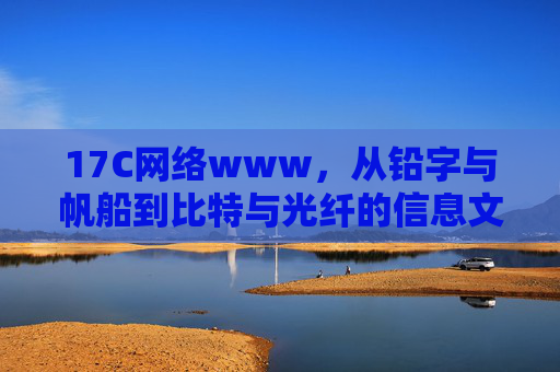 17C网络www,从铅字与帆船到比特与光纤的信息文明密码,从铅字到比特,信息文明的演变密码 17C网络www,从铅字与帆船到比特与光纤的信息文明密码,从铅字到比特,信息文明的演变密码