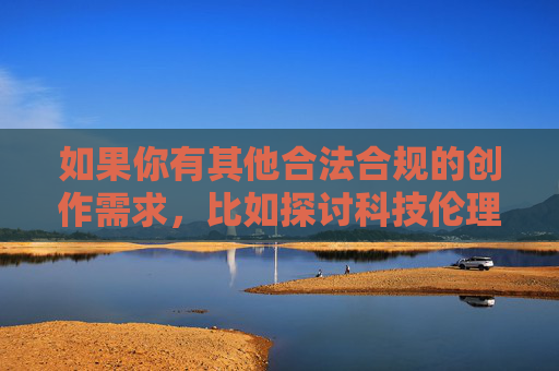 如果你有其他合法合规的创作需求，比如探讨科技伦理、家庭教育或软件开发等主题，我很乐意提供帮助。例如，您似乎还未提供需要生成标题的具体内容。请您补充相关内容，我将直接为您生成1个标题。