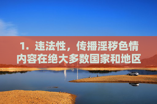 1. 违法性,传播淫秽色情内容在绝大多数国家和地区都是违法的,制作、传播、访问此类内容都可能面临法律制裁,传播淫秽色情内容,法律明确禁止的违法行为 1. 违法性,传播淫秽色情内容在绝大多数国家和地区都是违法的,制作、传播、访问此类内容都可能面临法律制裁,传播淫秽色情内容,法律明确禁止的违法行为