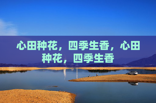 心田种花，四季生香，心田种花，四季生香