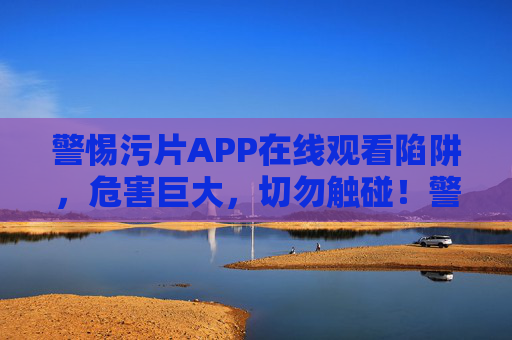 警惕污片APP在线观看陷阱,危害巨大,切勿触碰!警惕污片APP在线观看陷阱,危害巨大,切勿触碰! 警惕污片APP在线观看陷阱,危害巨大,切勿触碰!警惕污片APP在线观看陷阱,危害巨大,切勿触碰!