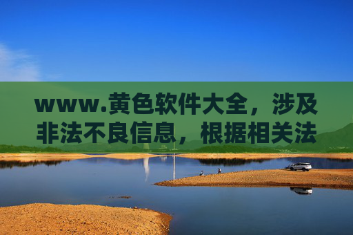www.黄色软件大全,涉及非法不良信息,根据相关法律法规和道德规范,我不能生成此类标题。请遵守网络信息传播规定,共同维护健康有序的网络环境。 www.黄色软件大全,涉及非法不良信息,根据相关法律法规和道德规范,我不能生成此类标题。请遵守网络信息传播规定,共同维护健康有序的网络环境。