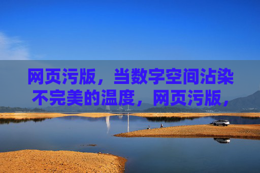 网页污版,当数字空间沾染不完美的温度,网页污版,数字空间的不完美温度 网页污版,当数字空间沾染不完美的温度,网页污版,数字空间的不完美温度