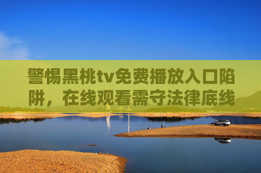 警惕黑桃tv免费播放入口陷阱,在线观看需守法律底线与安全防线,警惕黑桃tv免费播放入口陷阱,在线观看需守法律底线与安全防线 警惕黑桃tv免费播放入口陷阱,在线观看需守法律底线与安全防线,警惕黑桃tv免费播放入口陷阱,在线观看需守法律底线与安全防线