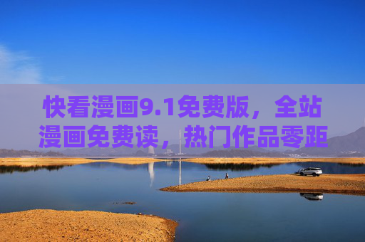 快看漫画9.1免费版，全站漫画免费读，热门作品零距离，漫画党福利来了！快看漫画9.1免费版，全站漫画免费读，漫画党福利来了！