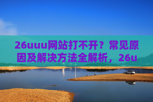 26uuu网站打不开？常见原因及解决方法全解析，26uuu网站打不开，常见原因及解决方法全解析