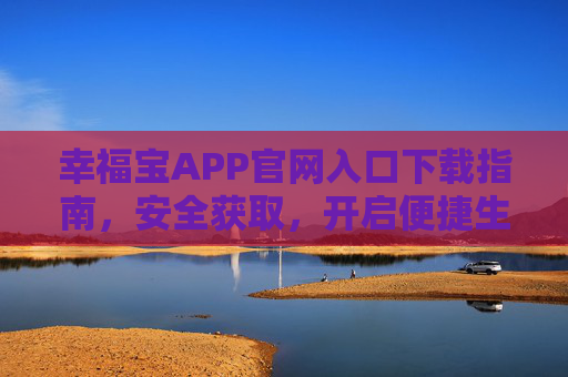 幸福宝APP官网入口下载指南，安全获取，开启便捷生活，幸福宝APP官网下载指南，安全获取，开启便捷生活