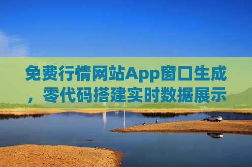 免费行情网站App窗口生成，零代码搭建实时数据展示平台，免费零代码搭建，行情App窗口与实时数据展示平台