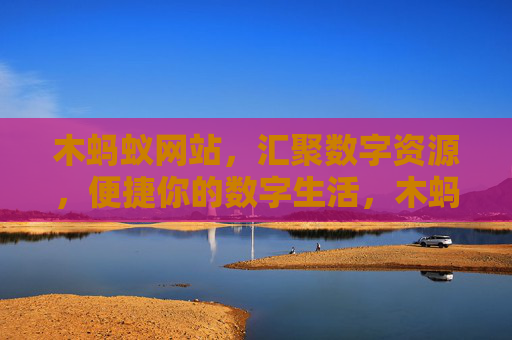 木蚂蚁网站，汇聚数字资源，便捷你的数字生活，木蚂蚁，汇聚数字资源，便捷数字生活