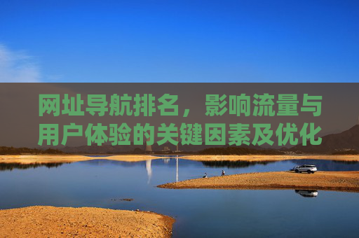 网址导航排名，影响流量与用户体验的关键因素及优化策略，网址导航排名优化，流量与用户体验的关键因素及策略