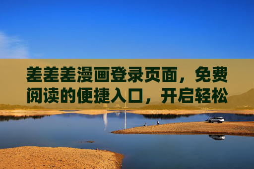 差差差漫画登录页面,免费阅读的便捷入口,开启轻松追漫之旅,差差差漫画登录,免费阅读便捷入口,轻松追漫之旅 差差差漫画登录页面,免费阅读的便捷入口,开启轻松追漫之旅,差差差漫画登录,免费阅读便捷入口,轻松追漫之旅