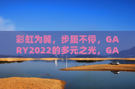 彩虹为翼，步履不停，GARY2022的多元之光，GARY2022，彩虹为翼，步履不停的多元之光