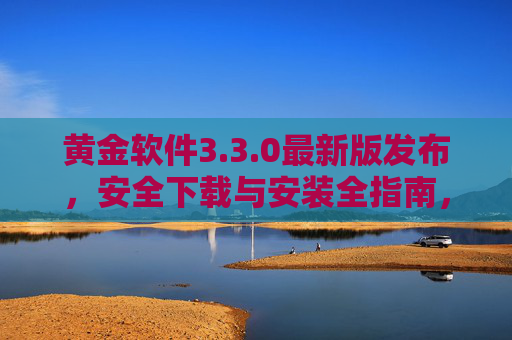 黄金软件3.3.0最新版发布，安全下载与安装全指南，黄金软件3.3.0最新版发布安全下载与安装全指南