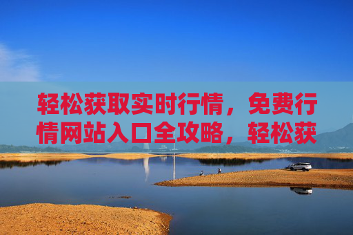 轻松获取实时行情，免费行情网站入口全攻略，轻松获取实时行情，免费行情网站入口全攻略