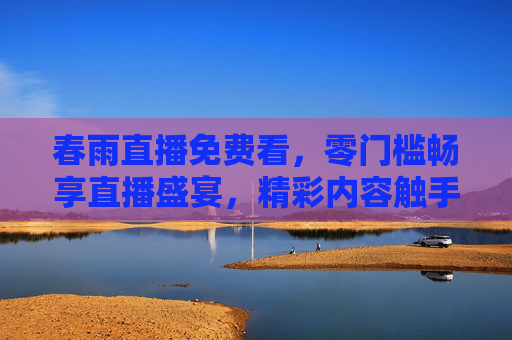 春雨直播免费看，零门槛畅享直播盛宴，精彩内容触手可及，春雨直播免费零门槛，畅享直播盛宴