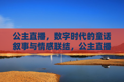 公主直播，数字时代的童话叙事与情感联结，公主直播，数字时代的童话叙事与情感联结