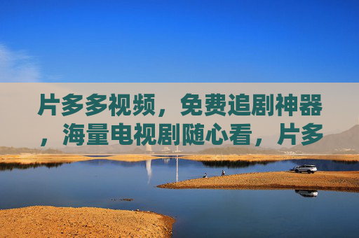 片多多视频,免费追剧神器,海量电视剧随心看,片多多视频,免费追剧神器,海量剧随心看 片多多视频,免费追剧神器,海量电视剧随心看,片多多视频,免费追剧神器,海量剧随心看