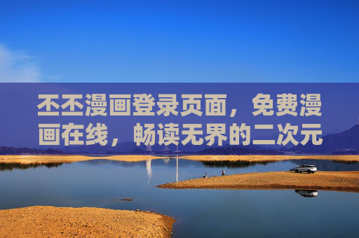 丕丕漫画登录页面,免费漫画在线,畅读无界的二次元世界,丕丕漫画,免费在线畅读无界二次元世界 丕丕漫画登录页面,免费漫画在线,畅读无界的二次元世界,丕丕漫画,免费在线畅读无界二次元世界