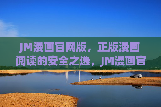 JM漫画官网版，正版漫画阅读的安全之选，JM漫画官网版，正版漫画阅读的安全之选