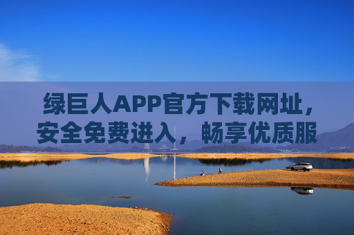 绿巨人APP官方下载网址,安全免费进入,畅享优质服务,绿巨人APP官方下载,安全免费,畅享优质服务 绿巨人APP官方下载网址,安全免费进入,畅享优质服务,绿巨人APP官方下载,安全免费,畅享优质服务