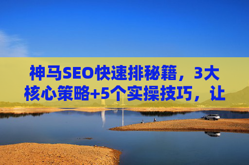 神马SEO快速排秘籍,3大核心策略+5个实操技巧,让网站流量翻倍!神马SEO快速排秘籍,3大核心策略+5个实操技巧,流量翻倍! 神马SEO快速排秘籍,3大核心策略+5个实操技巧,让网站流量翻倍!神马SEO快速排秘籍,3大核心策略+5个实操技巧,流量翻倍!