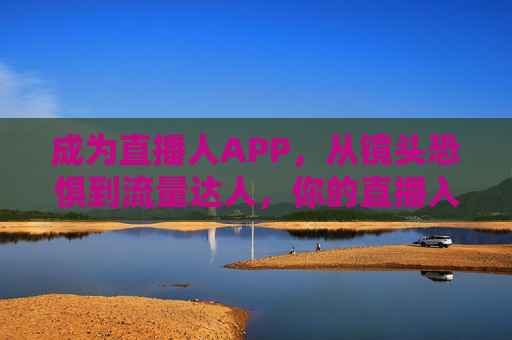 成为直播人APP,从镜头恐惧到流量达人,你的直播入行全指南,成为直播人APP,从镜头恐惧到流量达人的直播入行全指南 成为直播人APP,从镜头恐惧到流量达人,你的直播入行全指南,成为直播人APP,从镜头恐惧到流量达人的直播入行全指南
