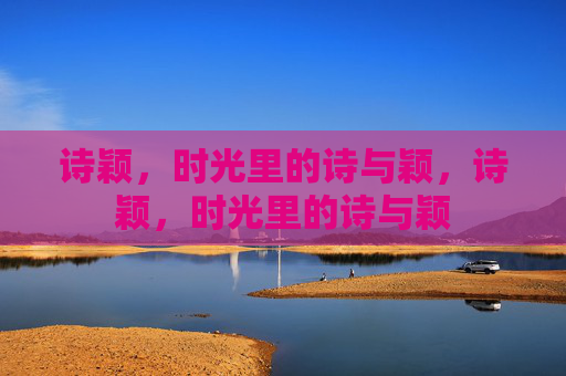 诗颖,时光里的诗与颖,诗颖,时光里的诗与颖 诗颖,时光里的诗与颖,诗颖,时光里的诗与颖