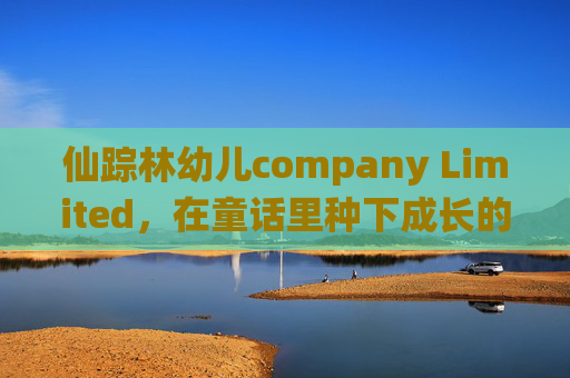 仙踪林幼儿company Limited，在童话里种下成长的种子，童话育苗，仙踪林幼儿的成长种子
