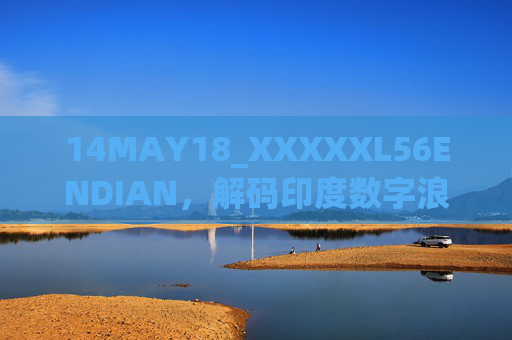 14MAY18_XXXXXL56ENDIAN,解码印度数字浪潮中的技术密码,解码印度数字浪潮中的技术密码 14MAY18_XXXXXL56ENDIAN,解码印度数字浪潮中的技术密码,解码印度数字浪潮中的技术密码