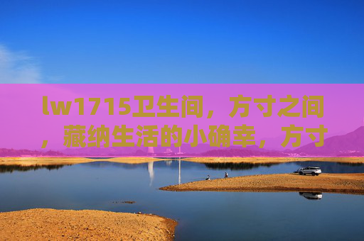lw1715卫生间,方寸之间,藏纳生活的小确幸,方寸卫生间,藏纳生活小确幸 lw1715卫生间,方寸之间,藏纳生活的小确幸,方寸卫生间,藏纳生活小确幸