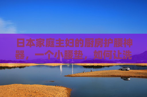 日本家庭主妇的厨房护腰神器,一个小腰垫,如何让洗碗不再腰疼?日本家庭主妇的厨房护腰神器,小腰垫,洗碗不再腰疼 日本家庭主妇的厨房护腰神器,一个小腰垫,如何让洗碗不再腰疼?日本家庭主妇的厨房护腰神器,小腰垫,洗碗不再腰疼